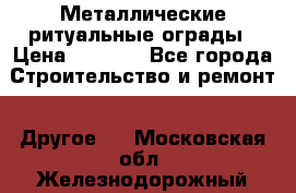 Металлические ритуальные ограды › Цена ­ 1 460 - Все города Строительство и ремонт » Другое   . Московская обл.,Железнодорожный г.